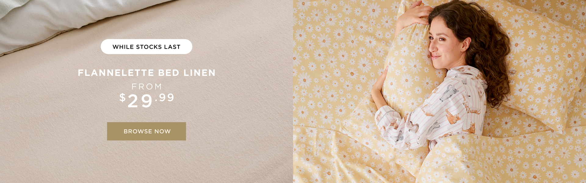 Shop Flannelette From $29.99 Shop Flannelette From $29.99